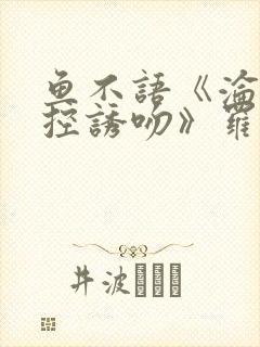 鱼不语《沦陷失控诱吻》罗佳小说