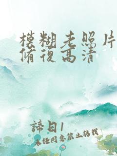 模糊老照片怎么修复高清