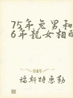 75年兔男和76年龙女相配吗