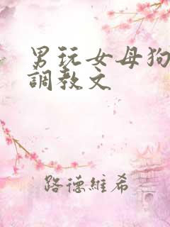 男玩女母狗粗口调教文