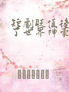 短剧贬值后我成了世界神豪