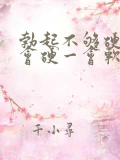 勃起不够硬,一会硬一会软