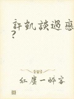 许凯谈过恋爱吗?