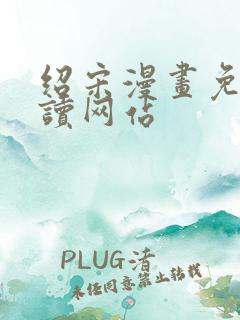 绍宋漫画免费阅读网站