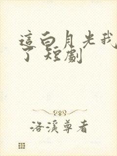 这白月光我不当了 短剧