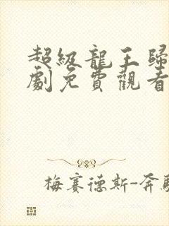 超级龙王归来短剧免费观看