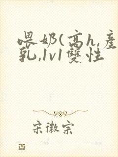 喂奶(高h,产乳,1v1双性