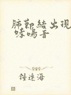 肺节结出现咳嗽 哮鸣音