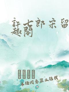 许七郎宋留仙笔趣阁
