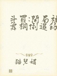 斗罗:开局被唐舞桐倒追的小说