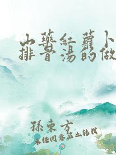 山药红萝卜玉米排骨汤的做法