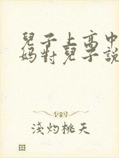 儿子上高中,妈妈对儿子说的话