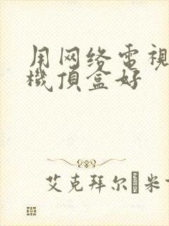 用网络电视还是机顶盒好