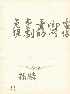 免费看vip电视剧的网站有哪些