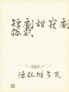 短剧甜宠剧霸道总裁