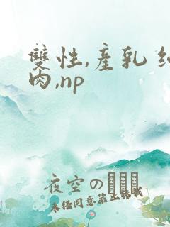 双性,产乳 纯肉,np
