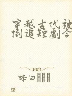 穿越古代被女帝倒追短剧合集