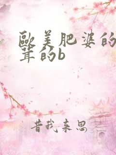 欧美肥婆的毛茸茸的b