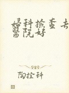 妇科检查去哪种医院好