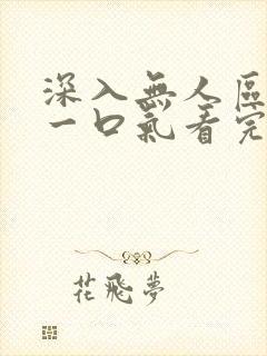 深入无人区短剧一口气看完