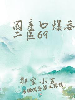 国产口爆吞精一二区69