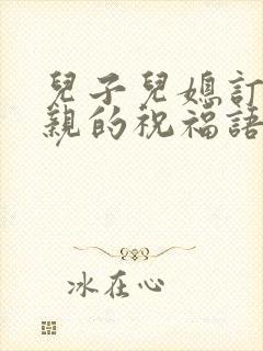 儿子儿媳订婚母亲的祝福语怎么说