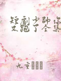 短剧少帅你老婆又跑了全集