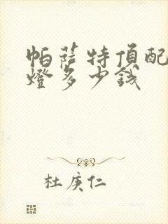 帕萨特顶配前大灯多少钱