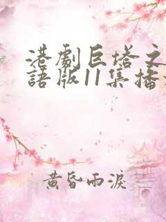 港剧巨塔之后粤语版11集播放