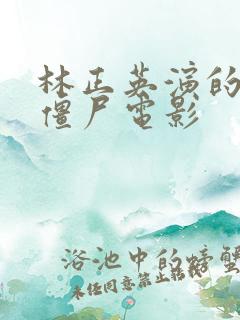 林正英演的所有僵尸电影