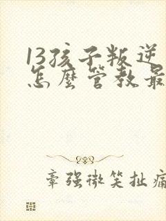 13孩子叛逆期怎么管教最合适男孩