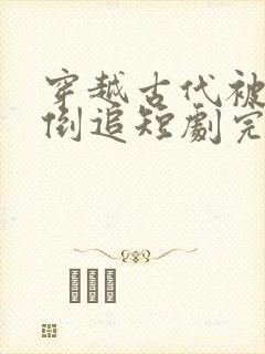 穿越古代被女帝倒追短剧完整版大结局