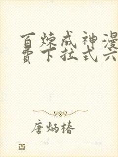 百炼成神漫画免费下拉式六漫