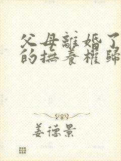 父母离婚了孩子的抚养权归谁