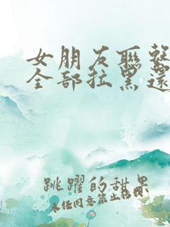 女朋友联系方式全部拉黑还有可能挽回吗