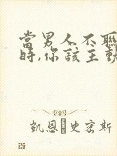 当男人不联系你时,你该主动吗