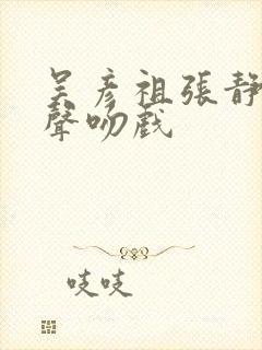 吴彦祖张静初原声吻戏