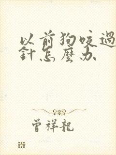 以前狗咬过没打针怎么办