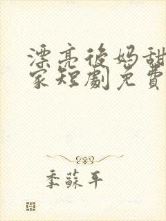 漂亮后妈甜翻全家短剧免费观看完整版