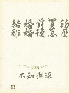 结婚前买的房子离婚后怎么分配