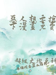 恶人想要抢救一下漫画免费下拉式观看
