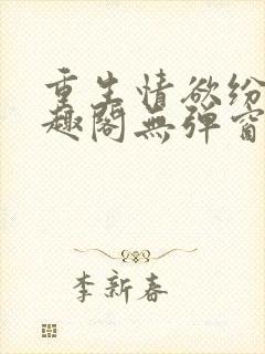 重生情欲纷纷笔趣阁无弹窗全文阅读