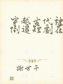 穿越古代被女帝倒追短剧在线播放