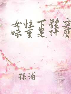 女性下体突然异味重是什么原因