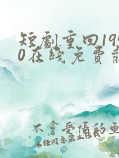 短剧重回1990在线免费观看