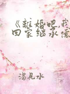 《离婚吧,我要回家继承亿万家产》小说