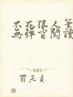 不死狠人笔趣阁无弹窗阅读
