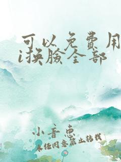 可以免费用的ai换脸全部