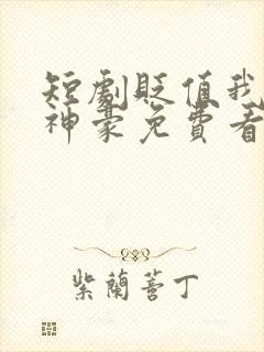 短剧贬值我成了神豪免费看