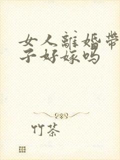 女人离婚带个儿子好嫁吗